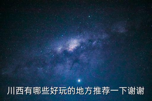 川西有哪些好玩的地方推薦一下謝謝