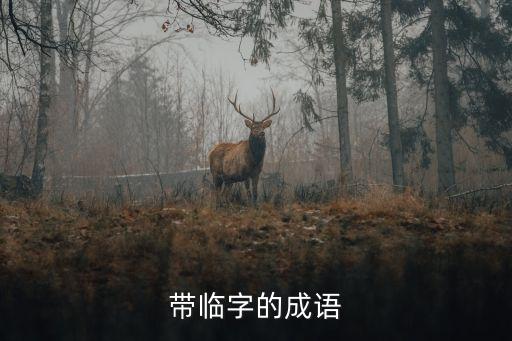 臨的成語(yǔ)，帶有臨的成語(yǔ)