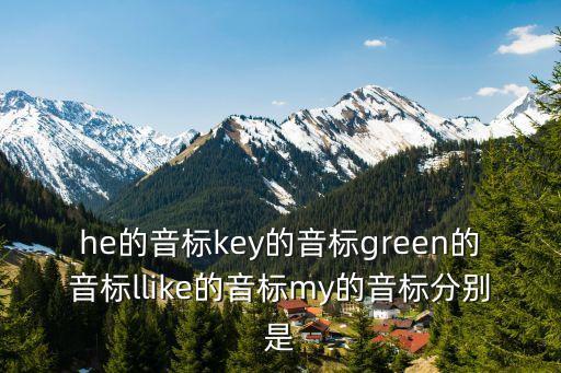 he的音標key的音標green的音標llike的音標my的音標分別是