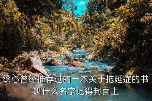 拖拉一點也無妨，繪心曾經推薦過的一本關于拖延癥的書叫什么名字記得封面上