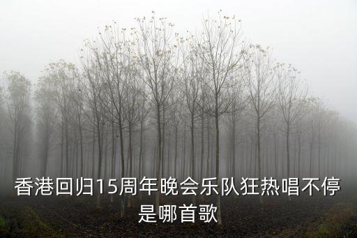全人類高歌，香港回歸15周年晚會樂隊狂熱唱不停是哪首歌