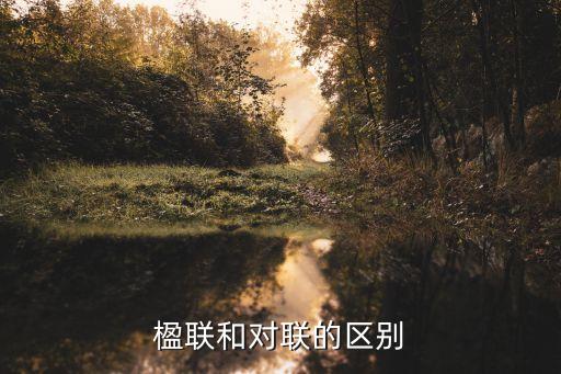 楹聯(lián)和對(duì)聯(lián)的區(qū)別，楹聯(lián)和對(duì)聯(lián)的區(qū)別