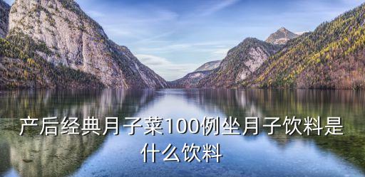 產后經典月子菜100例坐月子飲料是什么飲料