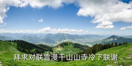 風雪漫千山，拜求對聯(lián)雪漫千山山寺冷下聯(lián)謝