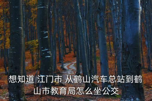 想知道 江門市 從鶴山汽車總站到鶴山市教育局怎么坐公交