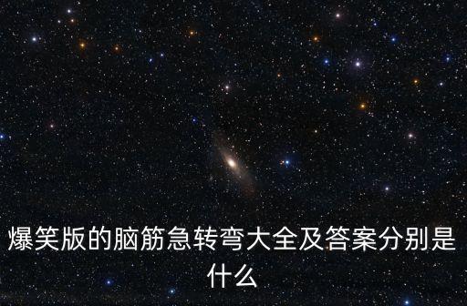 爆笑版的腦筋急轉彎大全及答案分別是什么
