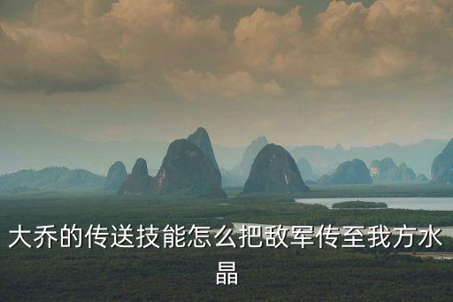 大喬的傳送技能怎么把敵軍傳至我方水晶