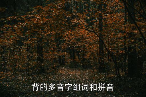 背誦的讀音，背的多音字組詞和拼音