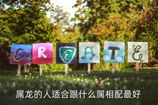 龍跟什么生肖配對最好，屬龍和什么屬相最配