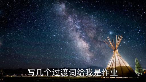 英語過渡詞，寫幾個過渡詞給我是作業(yè)