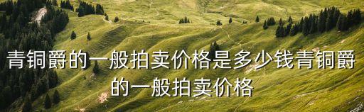 青銅爵的一般拍賣價格是多少錢青銅爵的一般拍賣價格