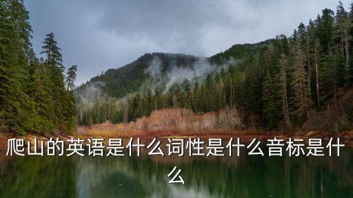 爬山用英語(yǔ)怎么說(shuō)，爬山的英語(yǔ)是什么詞性是什么音標(biāo)是什么