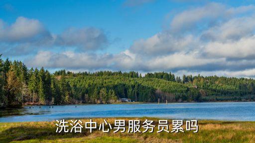 洗浴中心男服務員累嗎