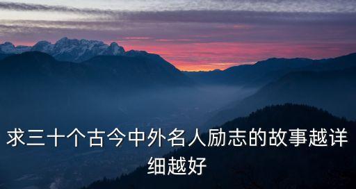 中外名人勵志故事，求三十個古今中外名人勵志的故事越詳細(xì)越好