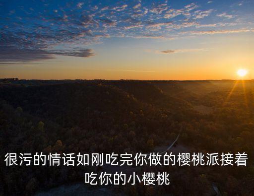 很污的情話如剛吃完你做的櫻桃派接著吃你的小櫻桃