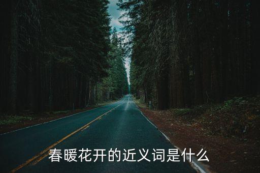 春暖花開近義詞，春暖花開的近義詞是什么