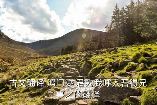 吾得兄事之，怎么翻譯君為我呼入吾得兄事之