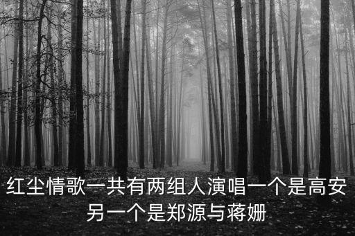 紅塵情歌蔣姍倍，紅塵情歌一共有兩組人演唱一個是高安另一個是鄭源與蔣姍