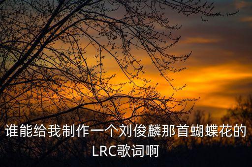 誰能給我制作一個劉俊麟那首蝴蝶花的LRC歌詞啊