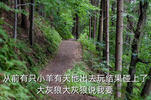 從前有只小羊有天他出去玩結果碰上了大灰狼大灰狼說我要