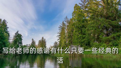 寫給老師的感謝語，寫給老師的感謝有什么只要一些經典的話