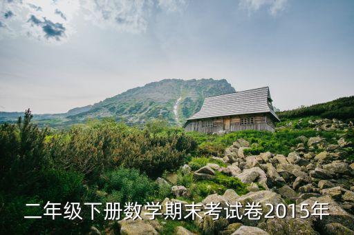 二年級(jí)下冊(cè)數(shù)學(xué)期末試卷，二年級(jí)下冊(cè)數(shù)學(xué)期末考試卷2015年