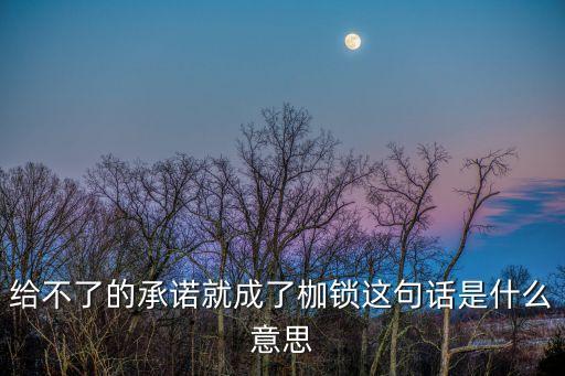 給不了的承諾就成了枷鎖這句話是什么意思
