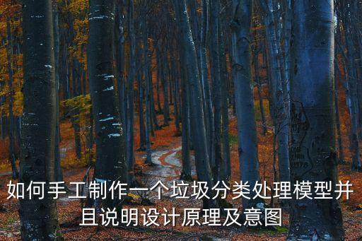 如何手工制作一個垃圾分類處理模型并且說明設計原理及意圖