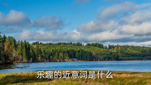 樂趣的近義詞，樂趣無窮 的近義詞是什么啊