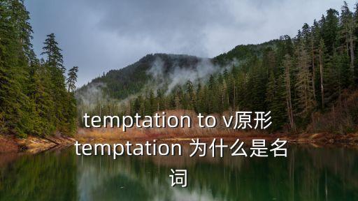 tempation，temptation to v原形 temptation 為什么是名詞