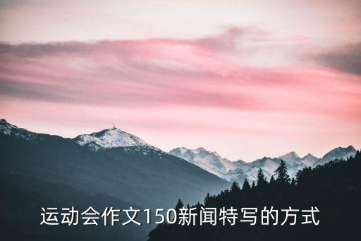 運動會新聞特寫，以校運會為主題寫一篇消息新聞200字左右