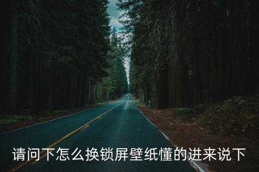 怎么設置鎖屏壁紙，請問下怎么換鎖屏壁紙懂的進來說下