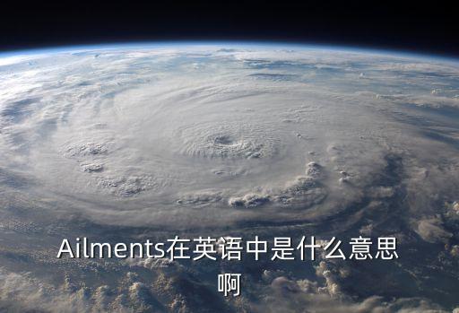 ailment，Ailments在英語中是什么意思啊