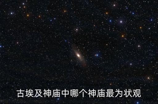 埃及神廟，古埃及神廟中哪個神廟最為狀觀
