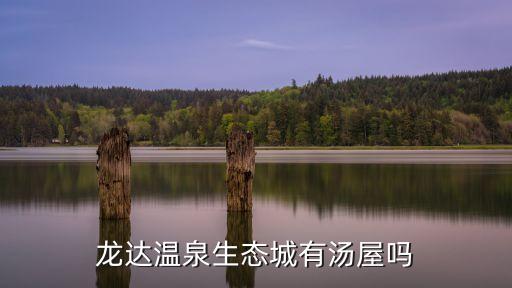 龍達(dá)溫泉生態(tài)城有湯屋嗎
