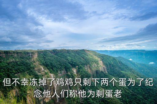剩蛋老人，但不幸凍掉了雞雞只剩下兩個蛋為了紀念他人們稱他為剩蛋老
