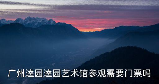 廣州逵園逵園藝術館參觀需要門票嗎