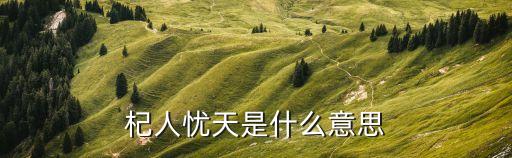 杞人憂天的寓意，杞人憂天以成為婦孺皆知的成語(yǔ)故事請(qǐng)你說(shuō)出其寓意是什么  搜