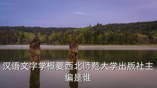 漢語文字學概要西北師范大學出版社主編是誰