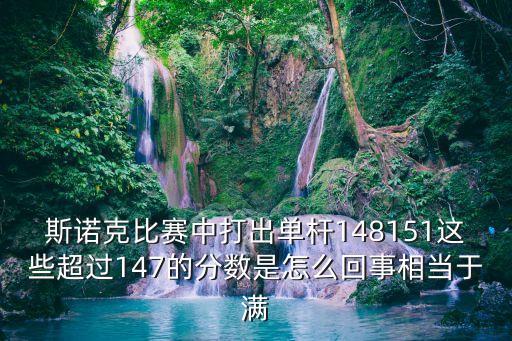 斯諾克比賽中打出單桿148151這些超過147的分數是怎么回事相當于滿