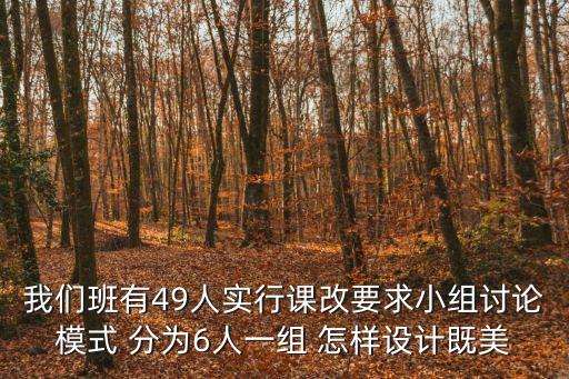 我們班有49人實行課改要求小組討論模式 分為6人一組 怎樣設計既美