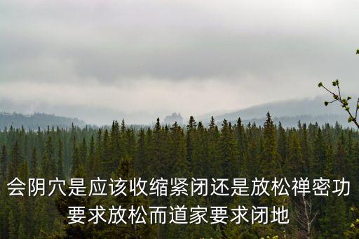 會陰穴是應該收縮緊閉還是放松禪密功要求放松而道家要求閉地