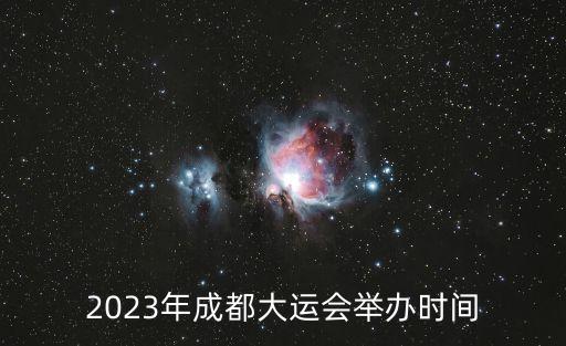2023年成都大運會舉辦時間