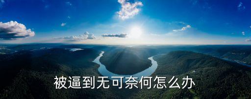 被逼到無可奈何怎么辦