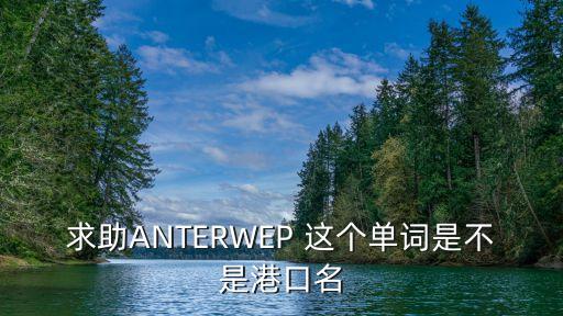 安特衛(wèi)普港，求助ANTERWEP 這個單詞是不是港口名