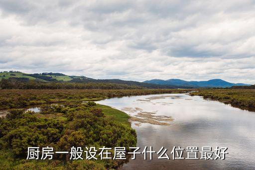 廚房在哪個方位最好，家居風水廚房位置哪里最好