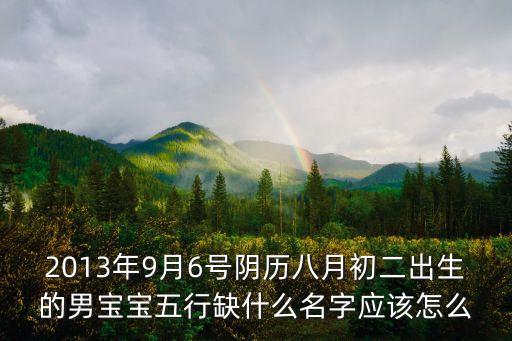 王鑫海，2013年9月6號陰歷八月初二出生的男寶寶五行缺什么名字應(yīng)該怎么
