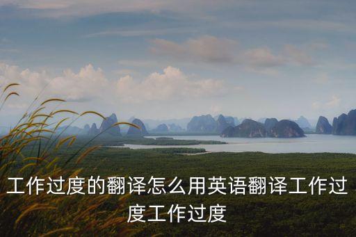 overwork，操勞的英文操勞的翻譯怎么用英語翻譯操勞操勞用
