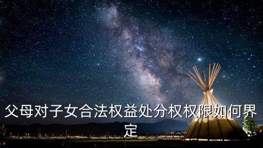 童非，父母對子女合法權益處分權權限如何界定