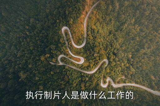 執(zhí)行制片人，執(zhí)行制片人是做什么工作的